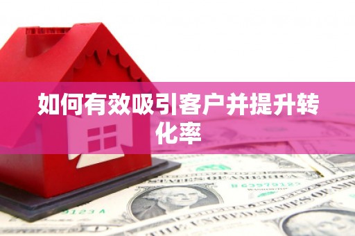 秦皇岛如何有效吸引客户并提升转化率