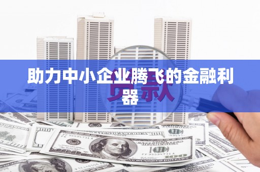 秦皇岛助力中小企业腾飞的金融利器