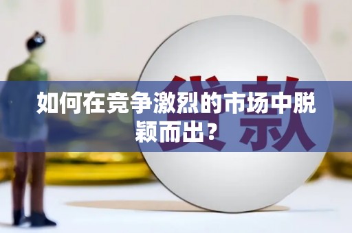 秦皇岛如何在竞争激烈的市场中脱颖而出? 秦皇岛如何在竞争激烈的市场中脱颖而出?