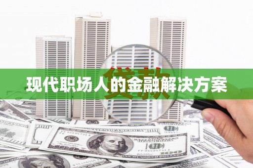 秦皇岛现代职场人的金融解决方案