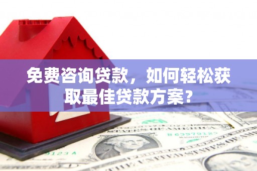 秦皇岛免费咨询贷款，如何轻松获取最佳贷款方案？