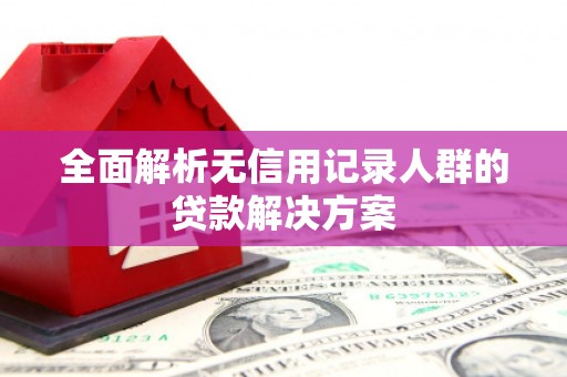 秦皇岛全面解析无信用记录人群的贷款解决方案